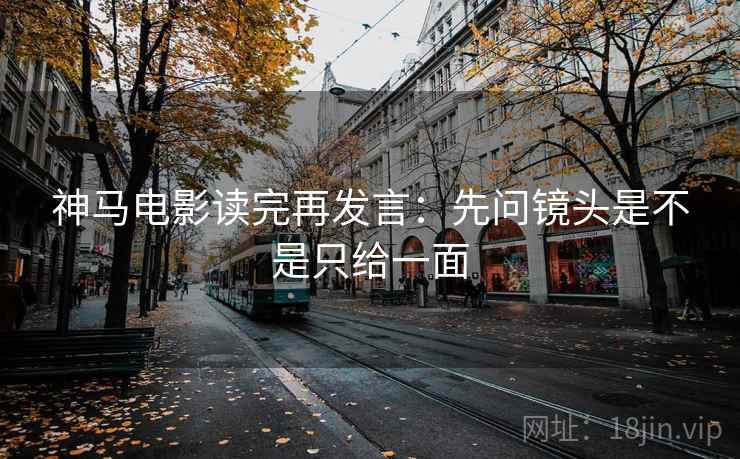 神马电影读完再发言：先问镜头是不是只给一面