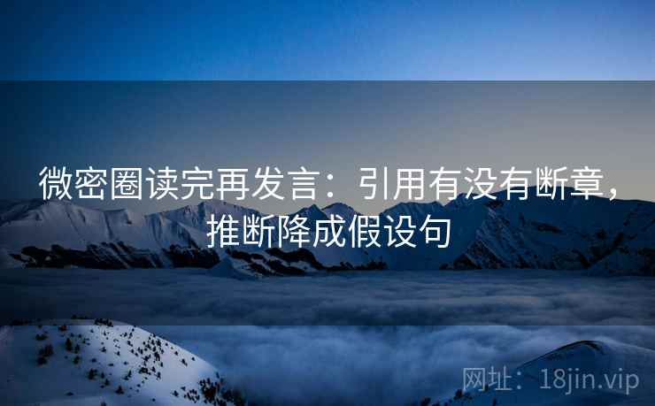微密圈读完再发言：引用有没有断章，推断降成假设句