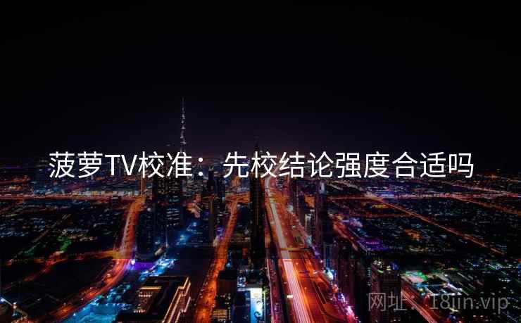 菠萝TV校准：先校结论强度合适吗