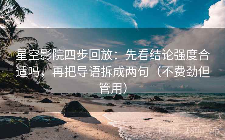 星空影院四步回放：先看结论强度合适吗，再把导语拆成两句（不费劲但管用）