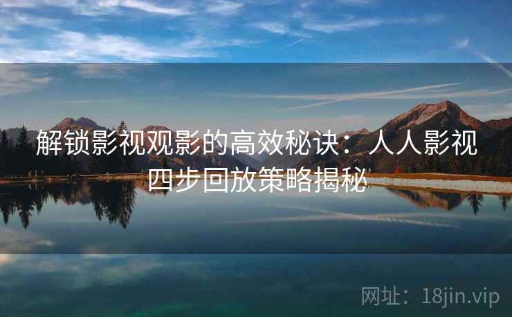 解锁影视观影的高效秘诀：人人影视四步回放策略揭秘