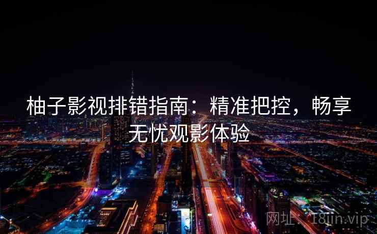 柚子影视排错指南：精准把控，畅享无忧观影体验