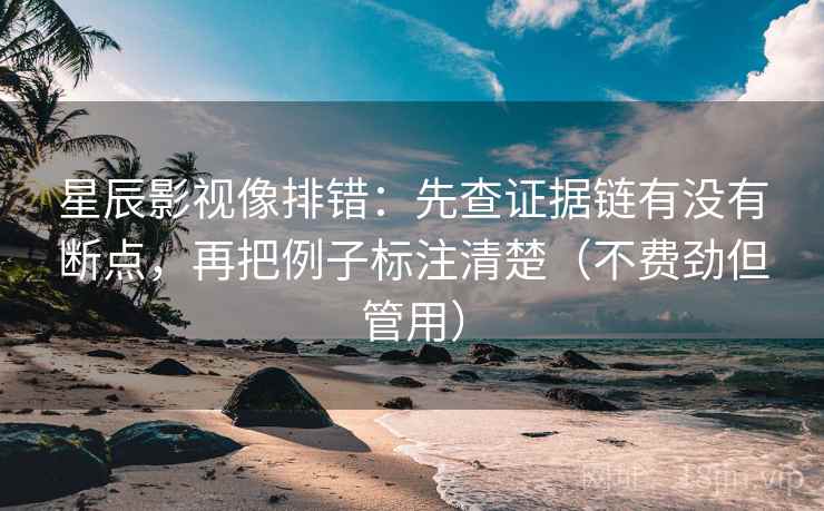 星辰影视像排错：先查证据链有没有断点，再把例子标注清楚（不费劲但管用）