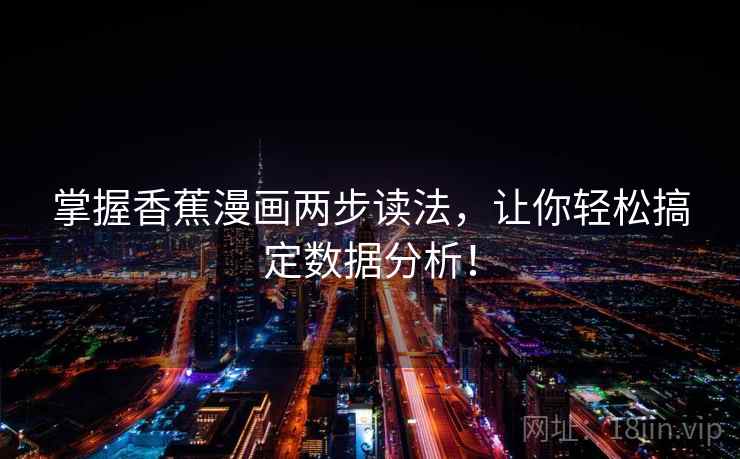 掌握香蕉漫画两步读法，让你轻松搞定数据分析！