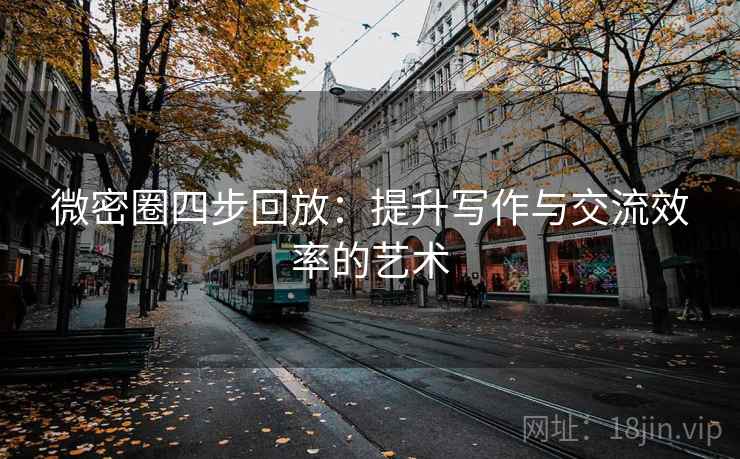 微密圈四步回放：提升写作与交流效率的艺术