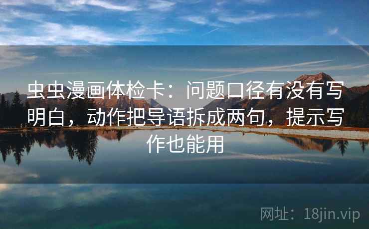 虫虫漫画体检卡：问题口径有没有写明白，动作把导语拆成两句，提示写作也能用