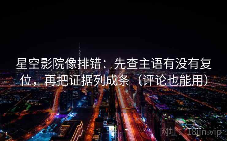 星空影院像排错：先查主语有没有复位，再把证据列成条（评论也能用）