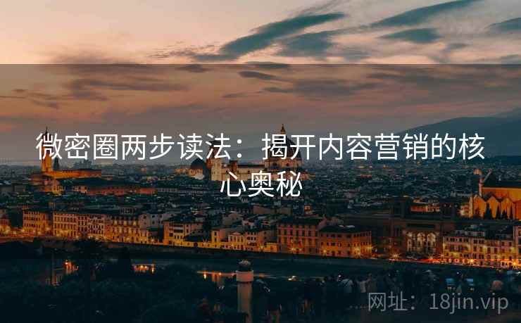微密圈两步读法：揭开内容营销的核心奥秘