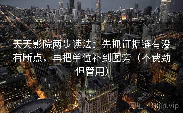 天天影院两步读法:先抓证据链有没有断点,再把单位补到图旁(不费劲但管用) 天天影院两步读法:先抓证据链有没有断点,再把单位补到图旁(不费劲但管用)