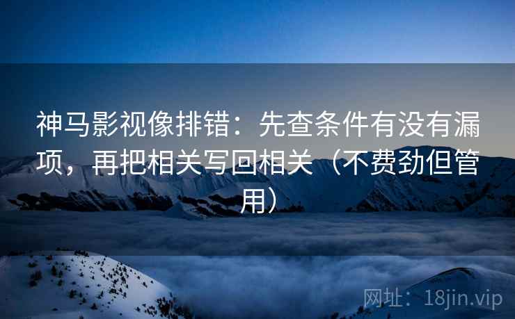 神马影视像排错:先查条件有没有漏项,再把相关写回相关(不费劲但管用) 神马影视像排错:先查条件有没有漏项,再把相关写回相关(不费劲但管用)