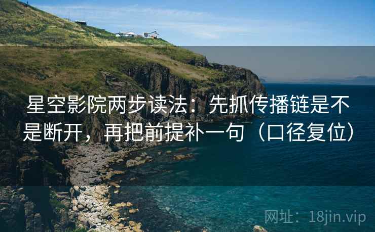 星空影院两步读法：先抓传播链是不是断开，再把前提补一句（口径复位）