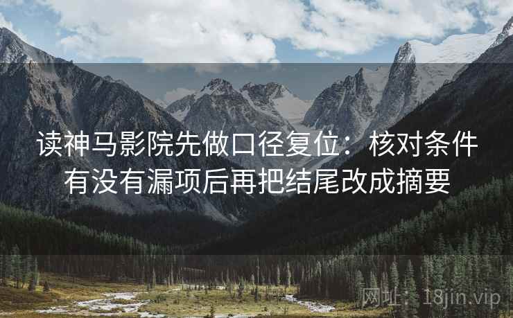 读神马影院先做口径复位:核对条件有没有漏项后再把结尾改成摘要 读神马影院先做口径复位:核对条件有没有漏项后再把结尾改成摘要