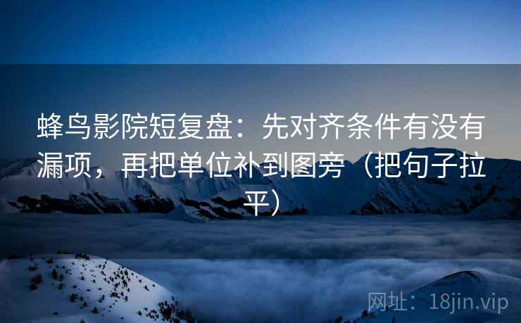 蜂鸟影院短复盘：先对齐条件有没有漏项，再把单位补到图旁（把句子拉平）