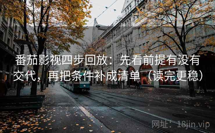 番茄影视四步回放:先看前提有没有交代,再把条件补成清单(读完更稳) 番茄影视四步回放:先看前提有没有交代,再把条件补成清单(读完更稳)