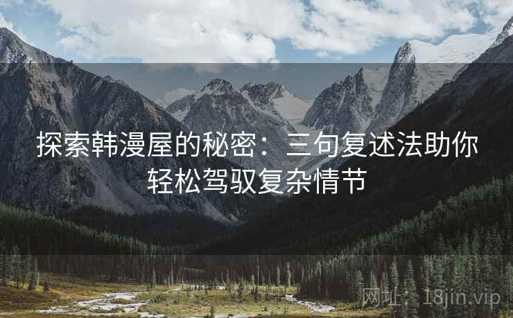 探索韩漫屋的秘密:三句复述法助你轻松驾驭复杂情节 探索韩漫屋的秘密:三句复述法助你轻松驾驭复杂情节