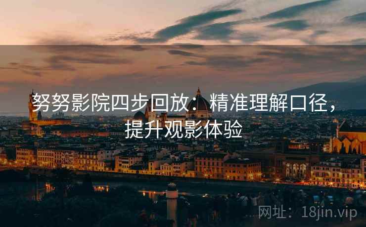 努努影院四步回放：精准理解口径，提升观影体验