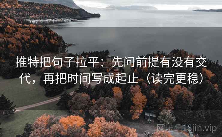 推特把句子拉平：先问前提有没有交代，再把时间写成起止（读完更稳）