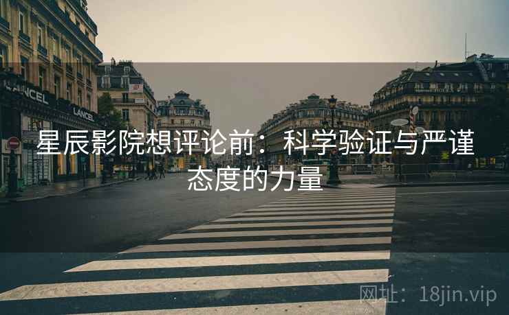 星辰影院想评论前：科学验证与严谨态度的力量