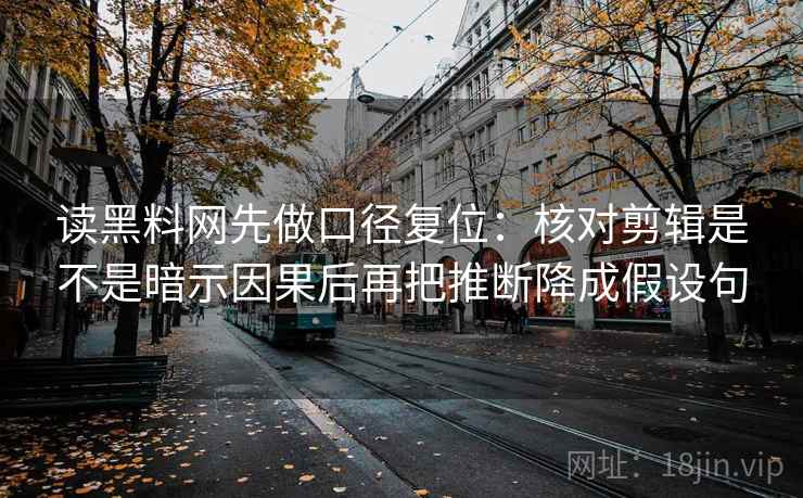 读黑料网先做口径复位:核对剪辑是不是暗示因果后再把推断降成假设句 读黑料网先做口径复位:核对剪辑是不是暗示因果后再把推断降成假设句