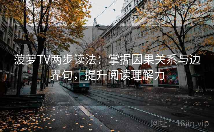 菠萝TV两步读法:掌握因果关系与边界句,提升阅读理解力 菠萝TV两步读法:掌握因果关系与边界句,提升阅读理解力