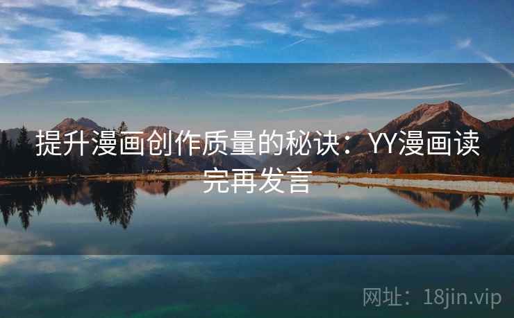 提升漫画创作质量的秘诀:YY漫画读完再发言 提升漫画创作质量的秘诀:YY漫画读完再发言
