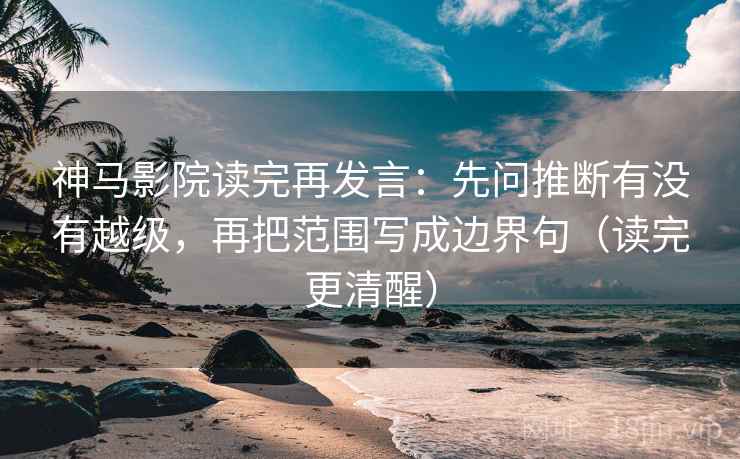 神马影院读完再发言:先问推断有没有越级,再把范围写成边界句(读完更清醒) 神马影院读完再发言:先问推断有没有越级,再把范围写成边界句(读完更清醒)