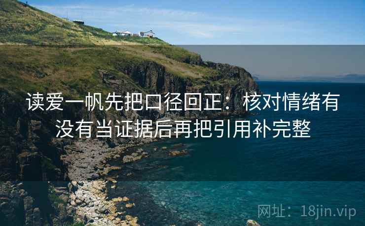 读爱一帆先把口径回正:核对情绪有没有当证据后再把引用补完整 读爱一帆先把口径回正:核对情绪有没有当证据后再把引用补完整
