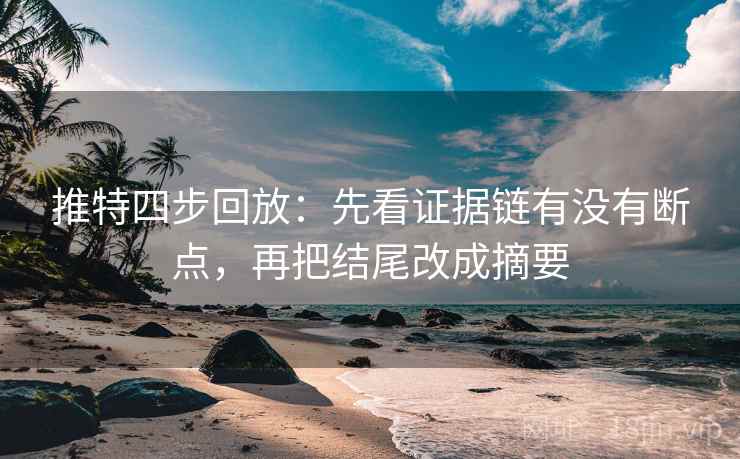 推特四步回放:先看证据链有没有断点,再把结尾改成摘要 推特四步回放:先看证据链有没有断点,再把结尾改成摘要