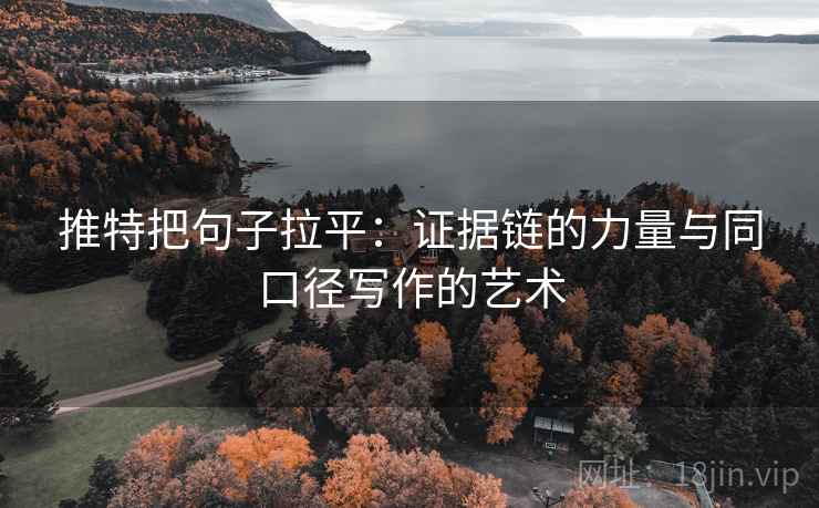推特把句子拉平:证据链的力量与同口径写作的艺术 推特把句子拉平:证据链的力量与同口径写作的艺术
